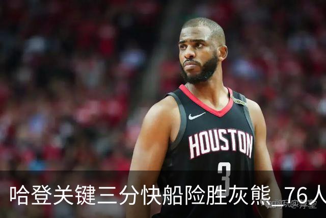 哈登关键三分快船险胜灰熊 76人力克骑士