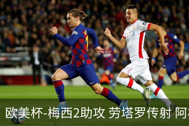 欧美杯-梅西2助攻 劳塔罗传射 阿根廷3-0胜意大利