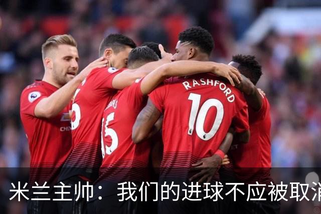 米兰主帅：我们的进球不应被取消 若追成1比2会不同